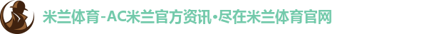 米兰体育-AC米兰官方资讯·尽在米兰体育官网
